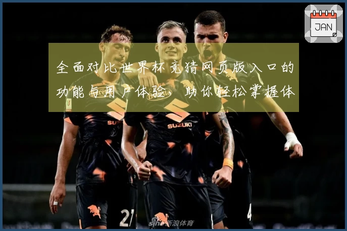 全面对比世界杯竞猜网页版入口的功能与用户体验，助你轻松掌握体育资讯