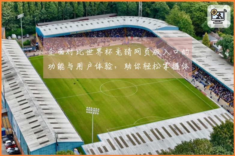 全面对比世界杯竞猜网页版入口的功能与用户体验，助你轻松掌握体育资讯