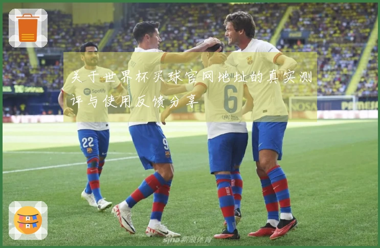 关于世界杯买球官网地址的真实测评与使用反馈分享