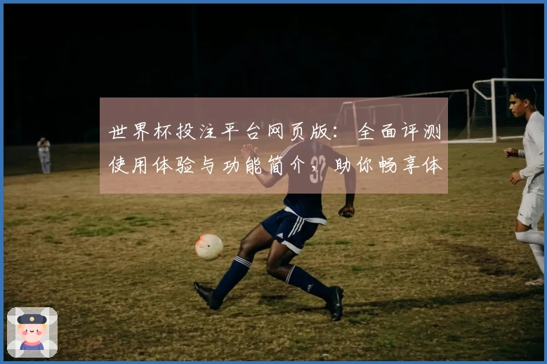 世界杯投注平台网页版：全面评测使用体验与功能简介，助你畅享体育直播盛宴