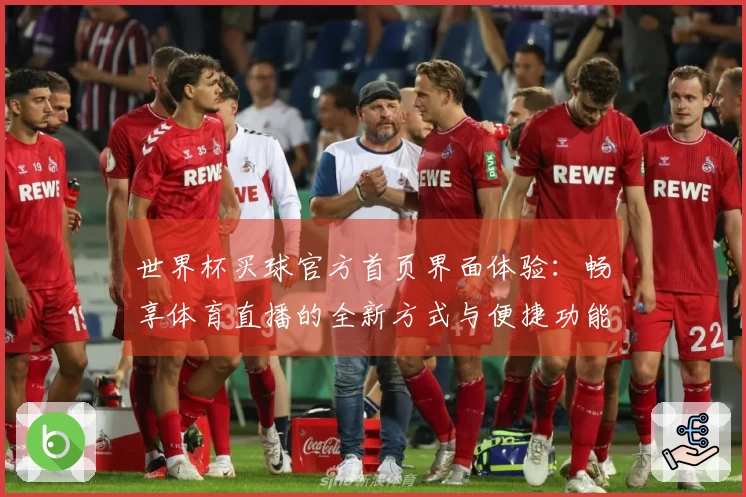 世界杯买球官方首页界面体验：畅享体育直播的全新方式与便捷功能