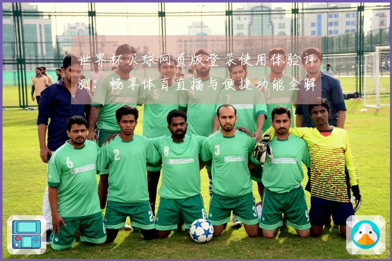 世界杯买球网页版登录使用体验评测：畅享体育直播与便捷功能全解析