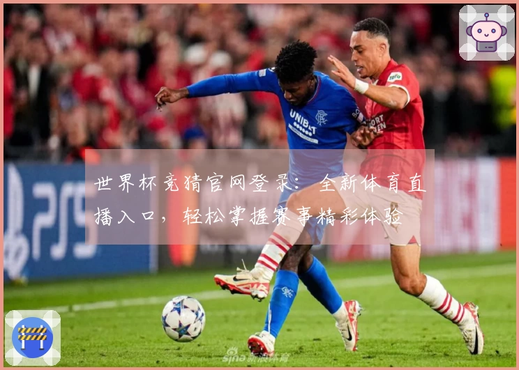 世界杯竞猜官网登录：全新体育直播入口，轻松掌握赛事精彩体验