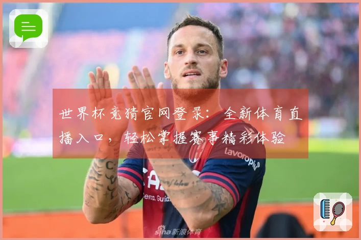 世界杯竞猜官网登录：全新体育直播入口，轻松掌握赛事精彩体验