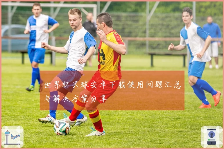 世界杯买球安卓下载使用问题汇总与解决方案分享